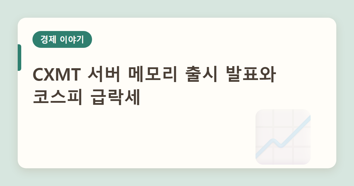 CXMT 서버 메모리 출시 발표와 코스피 급락세